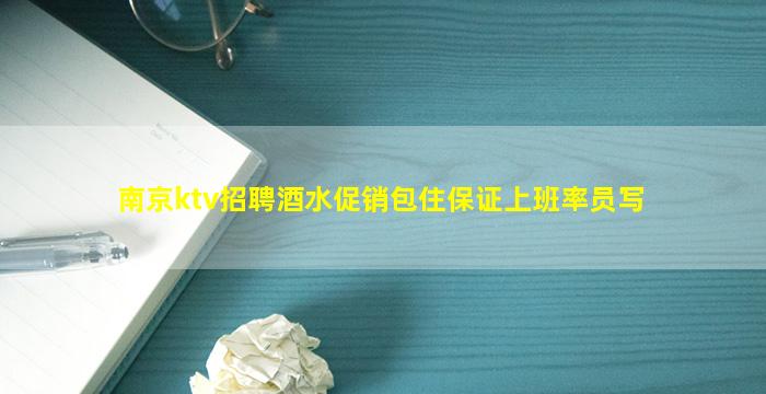南京ktv招聘酒水促销包住保证上班率员写